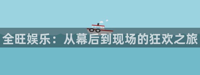 星亿娱乐：全旺娱乐：从幕后到现场的狂欢之旅