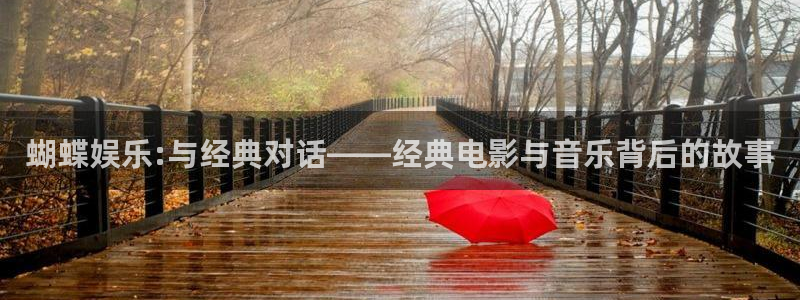 星亿娱乐注册：蝴蝶娱乐:与经典对话——经典电影与音乐背后的故事