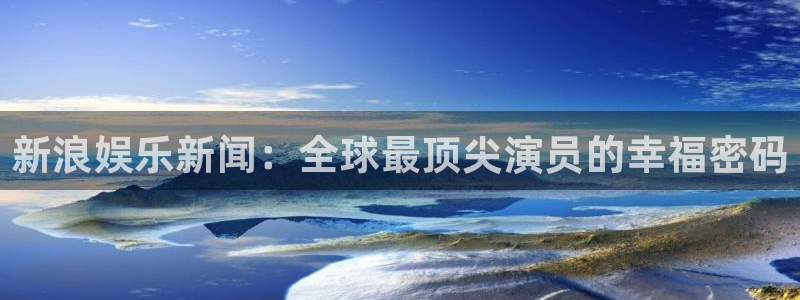 星亿娱乐官网进入：新浪娱乐新闻：全球最顶尖演员的幸福密码