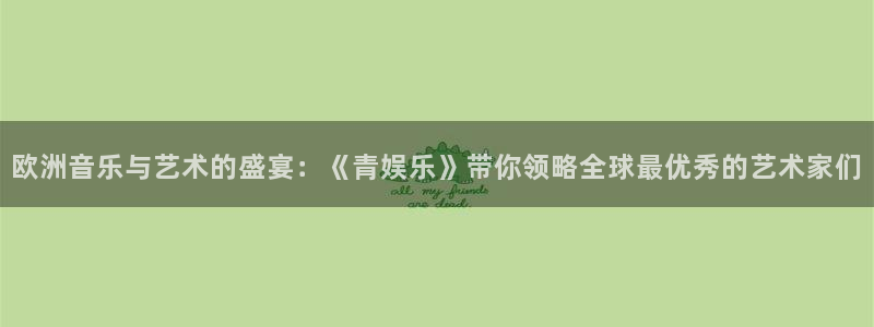星亿娱乐登陆：欧洲音乐与艺术的盛宴：《青娱乐》带你领略全球最优秀的艺术家们